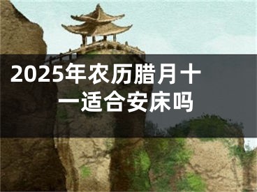 2025年农历腊月十一适合安床吗