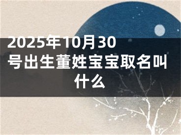 2025年10月30号出生董姓宝宝取名叫什么