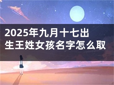 2025年九月十七出生王姓女孩名字怎么取