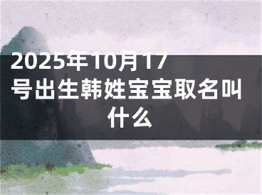 2025年10月17号出生韩姓宝宝取名叫什么