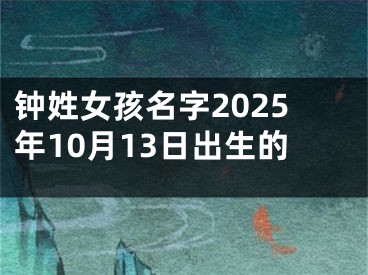 钟姓女孩名字2025年10月13日出生的
