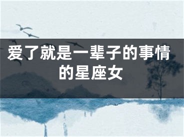 爱了就是一辈子的事情的星座女