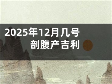 2025年12月几号剖腹产吉利