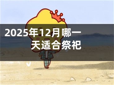 2025年12月哪一天适合祭祀