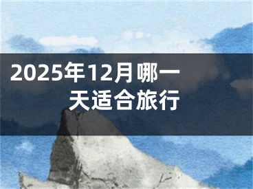 2025年12月哪一天适合旅行