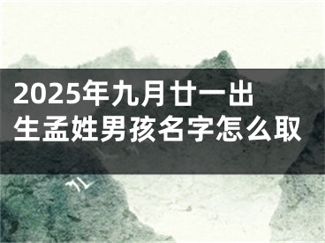2025年九月廿一出生孟姓男孩名字怎么取