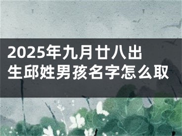 2025年九月廿八出生邱姓男孩名字怎么取