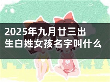 2025年九月廿三出生白姓女孩名字叫什么