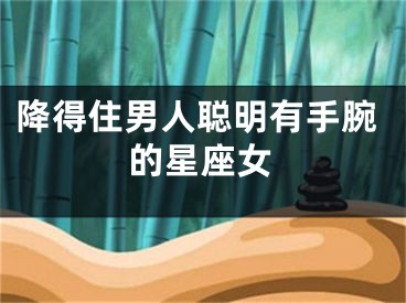降得住男人聪明有手腕的星座女