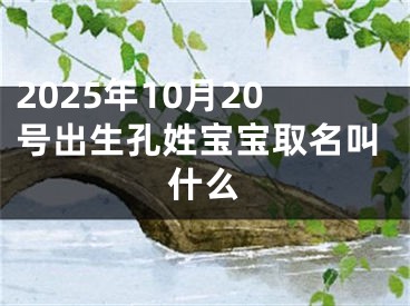 2025年10月20号出生孔姓宝宝取名叫什么