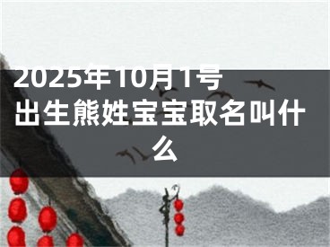 2025年10月1号出生熊姓宝宝取名叫什么