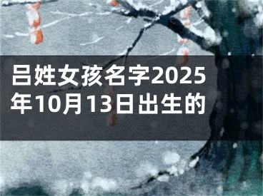吕姓女孩名字2025年10月13日出生的
