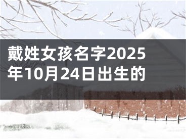 戴姓女孩名字2025年10月24日出生的