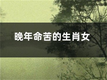 晚年命苦的生肖女