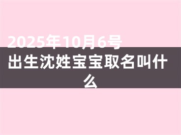 2025年10月6号出生沈姓宝宝取名叫什么