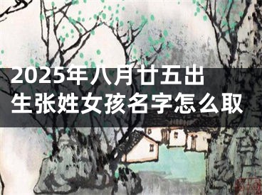 2025年八月廿五出生张姓女孩名字怎么取