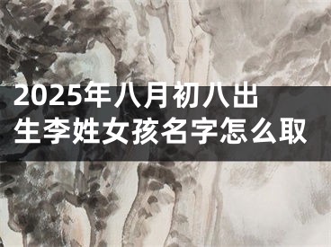2025年八月初八出生李姓女孩名字怎么取