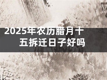 2025年农历腊月十五拆迁日子好吗