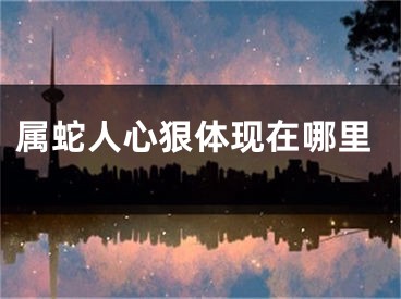 属蛇人心狠体现在哪里