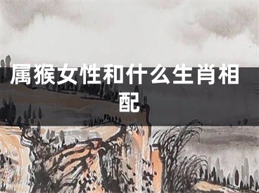 属猴女性和什么生肖相配