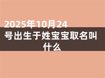 2025年10月24号出生于姓宝宝取名叫什么