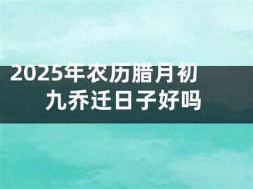 2025年农历腊月初九乔迁日子好吗