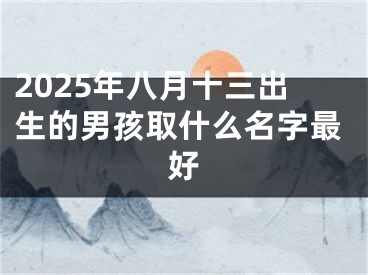2025年八月十三出生的男孩取什么名字最好
