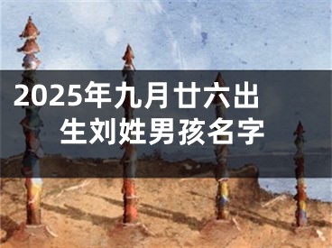 2025年九月廿六出生刘姓男孩名字