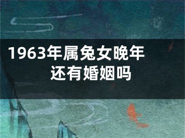 1963年属兔女晚年还有婚姻吗