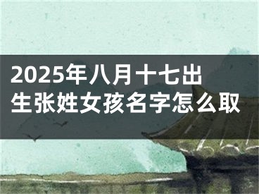 2025年八月十七出生张姓女孩名字怎么取