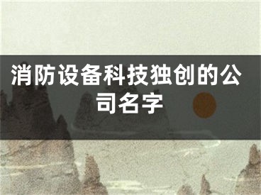 消防设备科技独创的公司名字