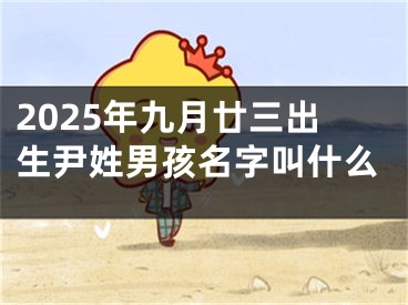 2025年九月廿三出生尹姓男孩名字叫什么