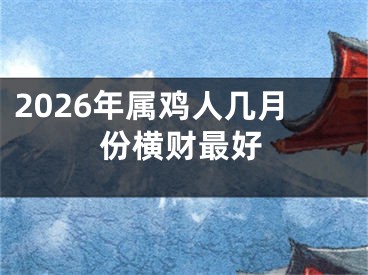 2026年属鸡人几月份横财最好