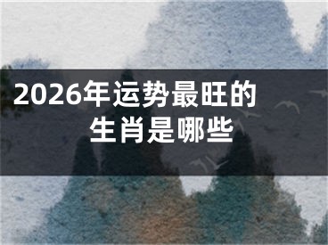 2026年运势最旺的生肖是哪些