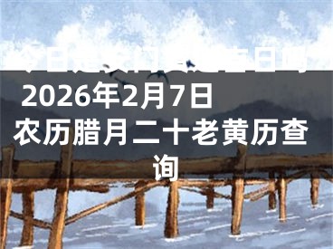 今日是安门黄道吉日吗 2026年2月7日农历腊月二十老黄历查询
