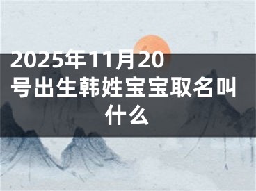 2025年11月20号出生韩姓宝宝取名叫什么