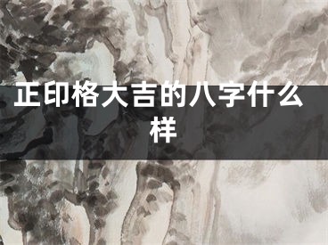 正印格大吉的八字什么样