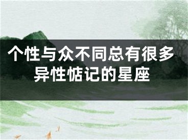 个性与众不同总有很多异性惦记的星座