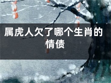 属虎人欠了哪个生肖的情债