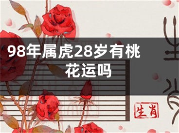 98年属虎28岁有桃花运吗