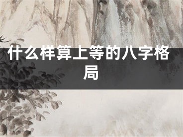 什么样算上等的八字格局