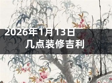 2026年1月13日几点装修吉利