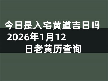 今日是入宅黄道吉日吗 2026年1月12日老黄历查询