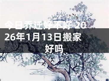 今日乔迁好不好 2026年1月13日搬家好吗