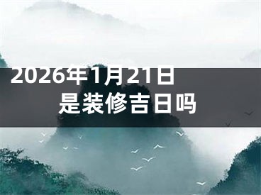 2026年1月21日是装修吉日吗