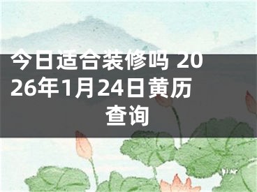 今日适合装修吗 2026年1月24日黄历查询