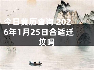 今日黄历查询 2026年1月25日合适迁坟吗