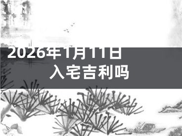 2026年1月11日入宅吉利吗