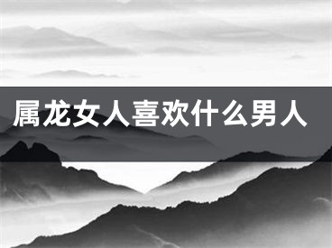 属龙女人喜欢什么男人