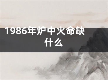 1986年炉中火命缺什么